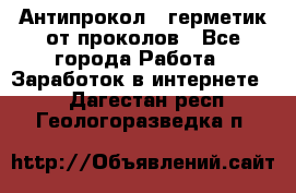Антипрокол - герметик от проколов - Все города Работа » Заработок в интернете   . Дагестан респ.,Геологоразведка п.